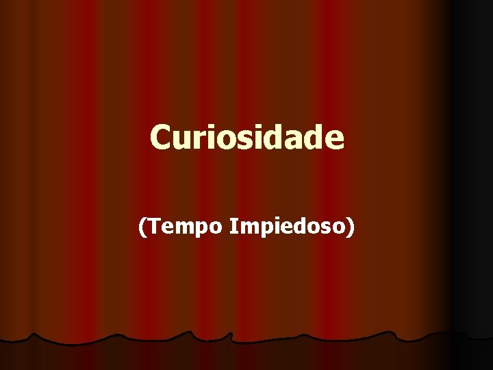 Curiosidade (Tempo Impiedoso) 