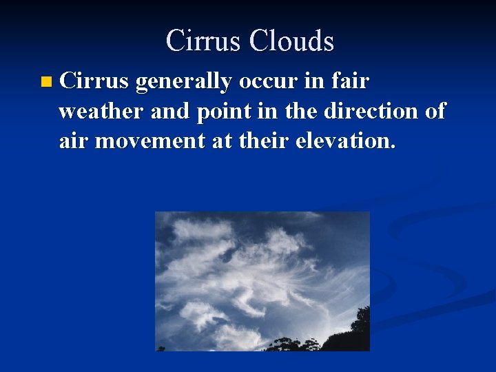 Cirrus Clouds n Cirrus generally occur in fair weather and point in the direction