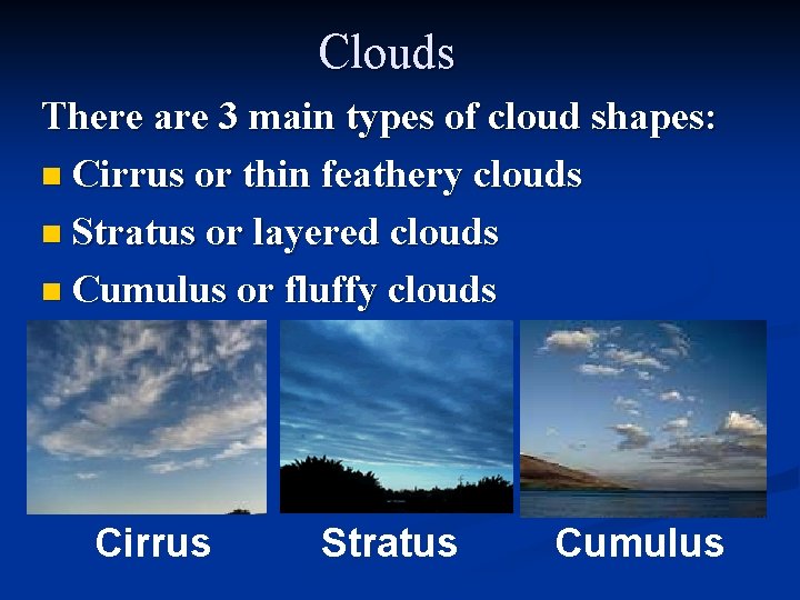 Clouds There are 3 main types of cloud shapes: n Cirrus or thin feathery