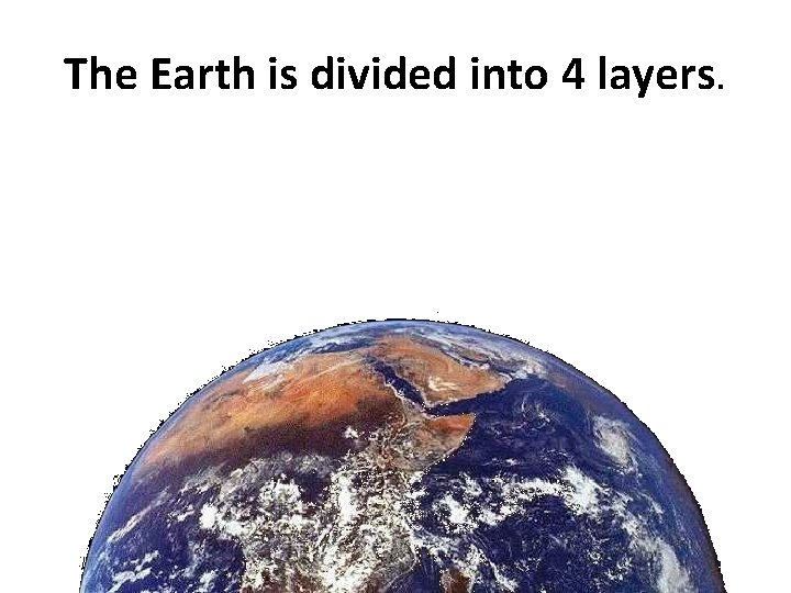 The Earth is divided into 4 layers. 