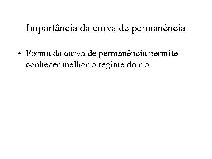 Importância da curva de permanência • Forma da curva de permanência permite conhecer melhor