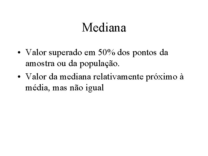 Mediana • Valor superado em 50% dos pontos da amostra ou da população. •