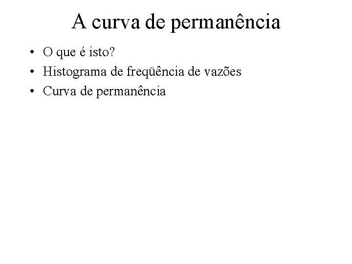 A curva de permanência • O que é isto? • Histograma de freqüência de