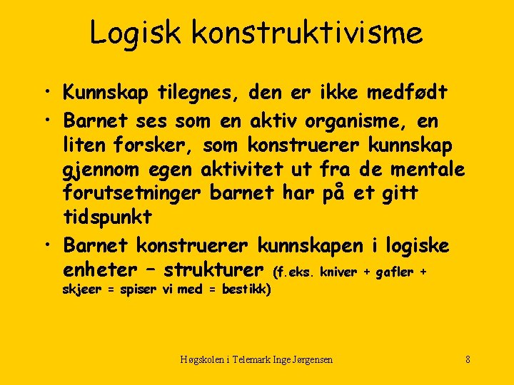 Logisk konstruktivisme • Kunnskap tilegnes, den er ikke medfødt • Barnet ses som en