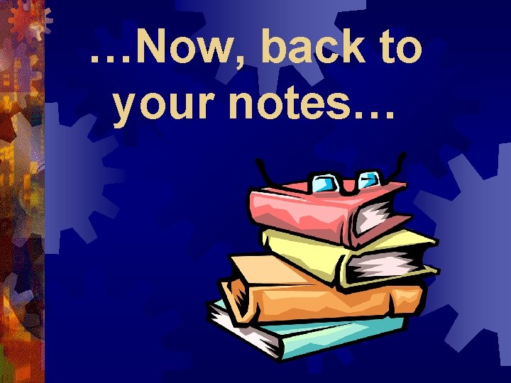 …Now, back to your notes… 