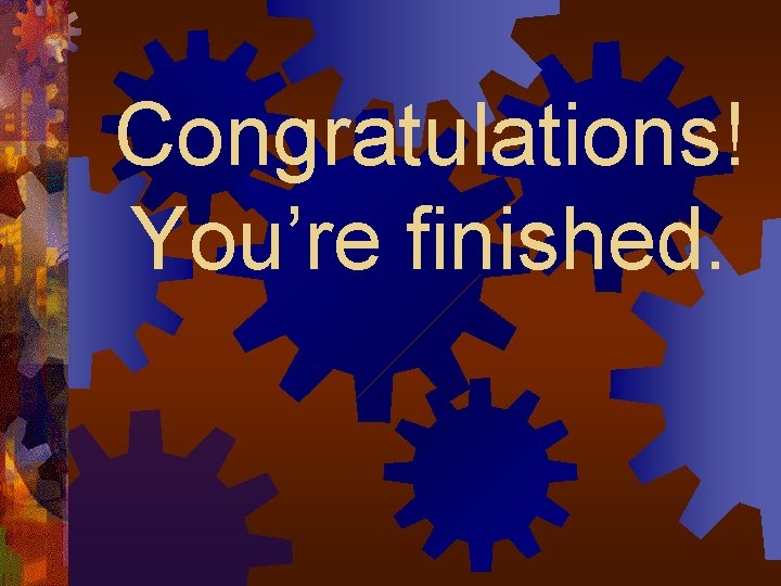 Congratulations! You’re finished. 