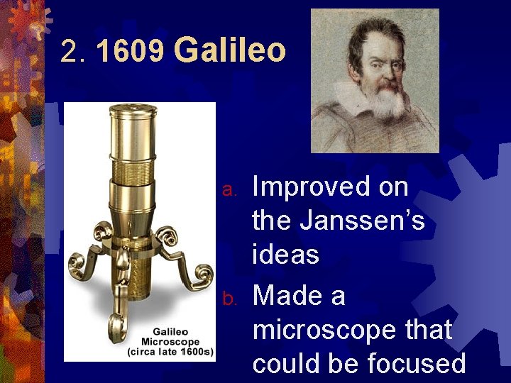 2. 1609 Galileo a. b. Improved on the Janssen’s ideas Made a microscope that