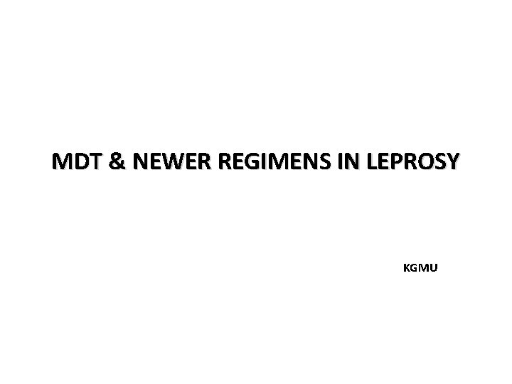 MDT & NEWER REGIMENS IN LEPROSY KGMU MDT & NEWER REGIMENS IN LEPROSY KGMU