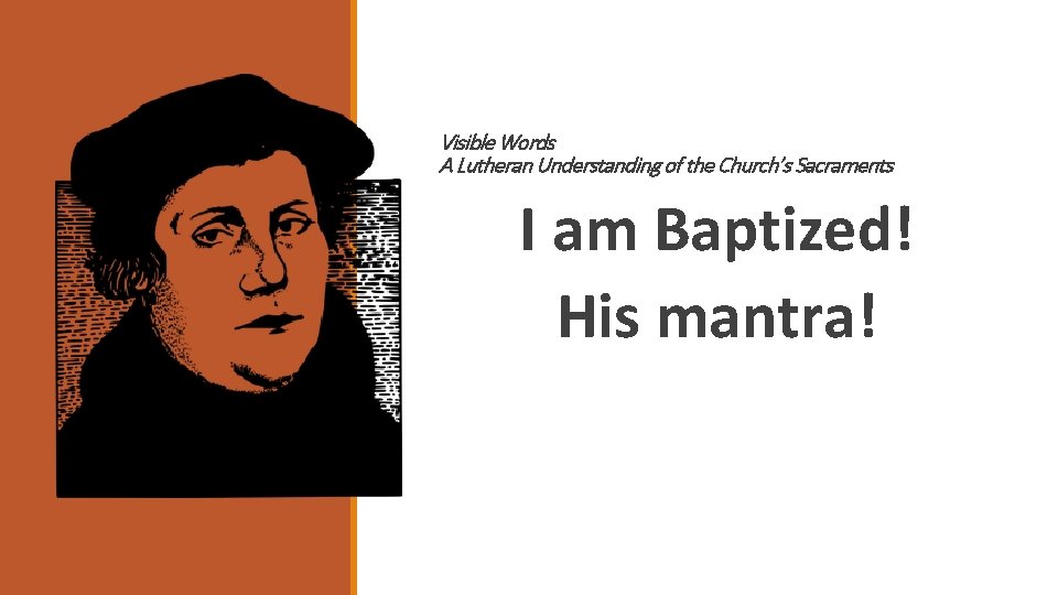 Visible Words A Lutheran Understanding of the Church’s Sacraments I am Baptized! His mantra!