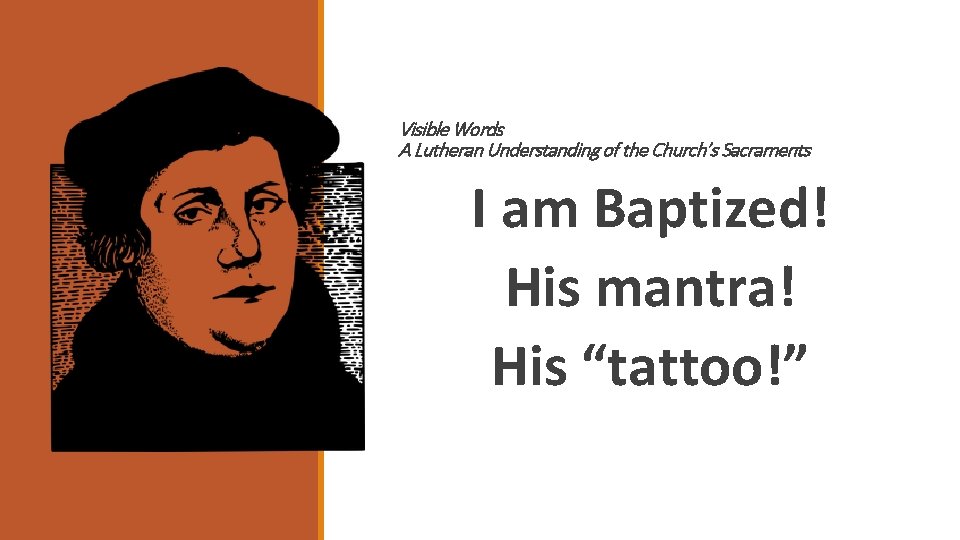Visible Words A Lutheran Understanding of the Church’s Sacraments I am Baptized! His mantra!