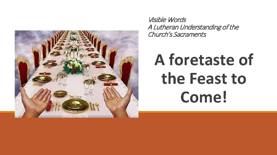 Visible Words A Lutheran Understanding of the Church’s Sacraments A foretaste of the Feast