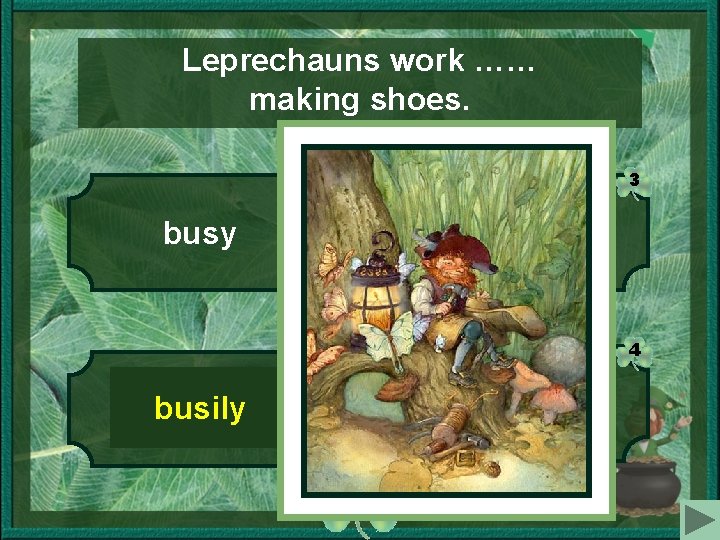 Leprechauns work …… making shoes. 1 3 busy hardly 4 2 tired busily check