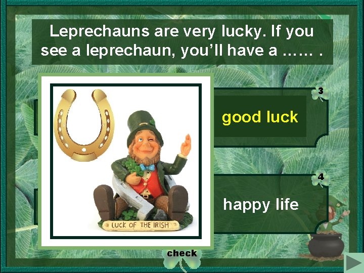 Leprechauns are very lucky. If you see a leprechaun, you’ll have a ……. 1