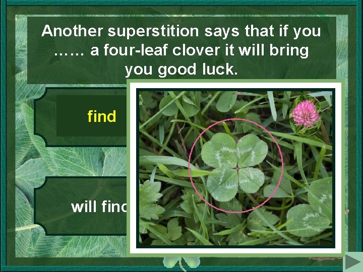 Another superstition says that if you …… a four-leaf clover it will bring you