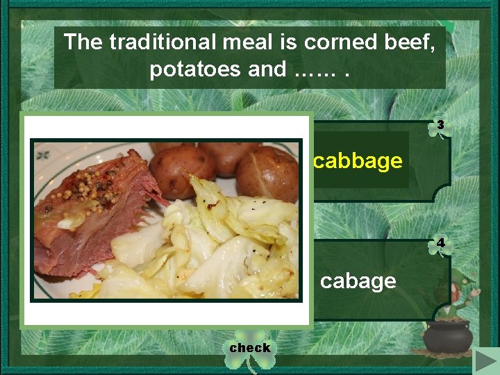 The traditional meal is corned beef, potatoes and ……. 1 3 cabbage carots 4
