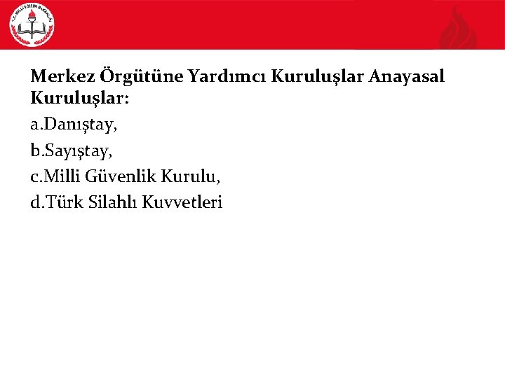 Merkez Örgütüne Yardımcı Kuruluşlar Anayasal Kuruluşlar: a. Danıştay, b. Sayıştay, c. Milli Güvenlik Kurulu,