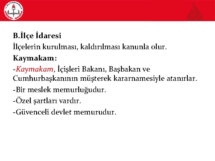 B. İlçe İdaresi İlçelerin kurulması, kaldırılması kanunla olur. Kaymakam: -Kaymakam, İçişleri Bakanı, Başbakan ve
