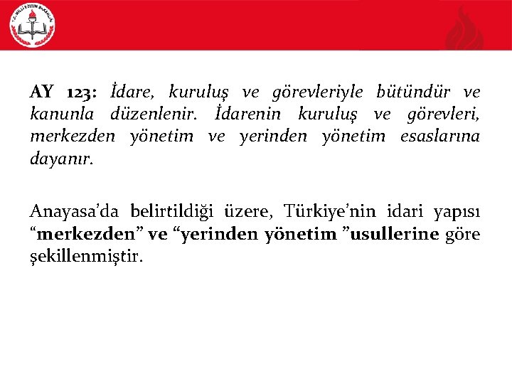 TÜRKİYE’NİN İDARİ YAPISI AY 123: İdare, kuruluş ve görevleriyle bütündür ve kanunla düzenlenir. İdarenin
