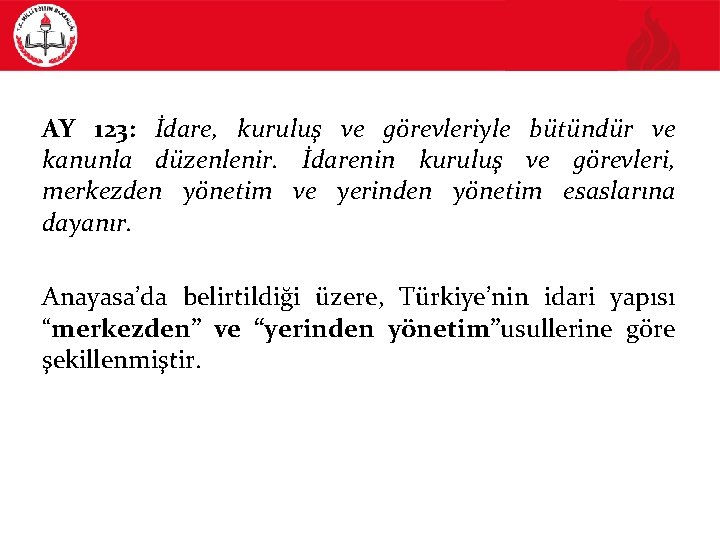 TÜRKİYE’NİN İDARİ YAPISI AY 123: İdare, kuruluş ve görevleriyle bütündür ve kanunla düzenlenir. İdarenin