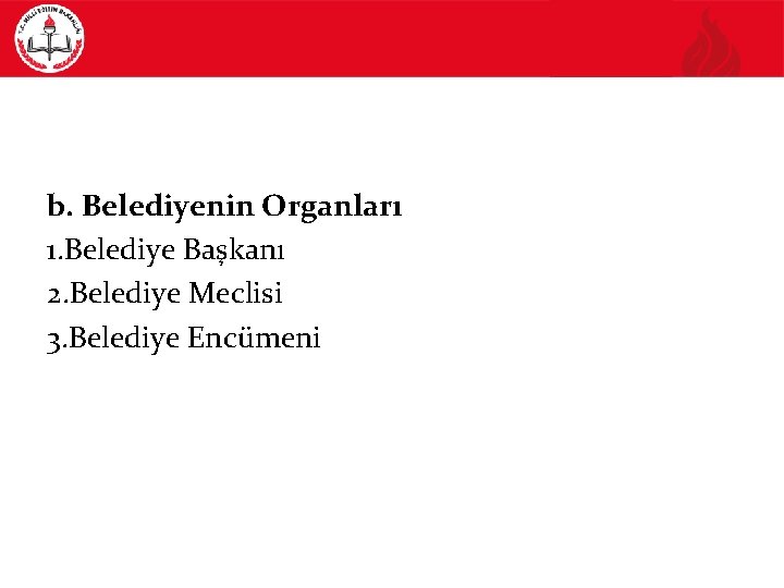 b. Belediyenin Organları 1. Belediye Başkanı 2. Belediye Meclisi 3. Belediye Encümeni 