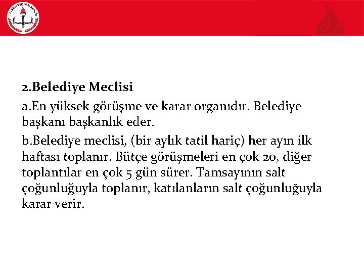 2. Belediye Meclisi a. En yüksek görüşme ve karar organıdır. Belediye başkanı başkanlık eder.