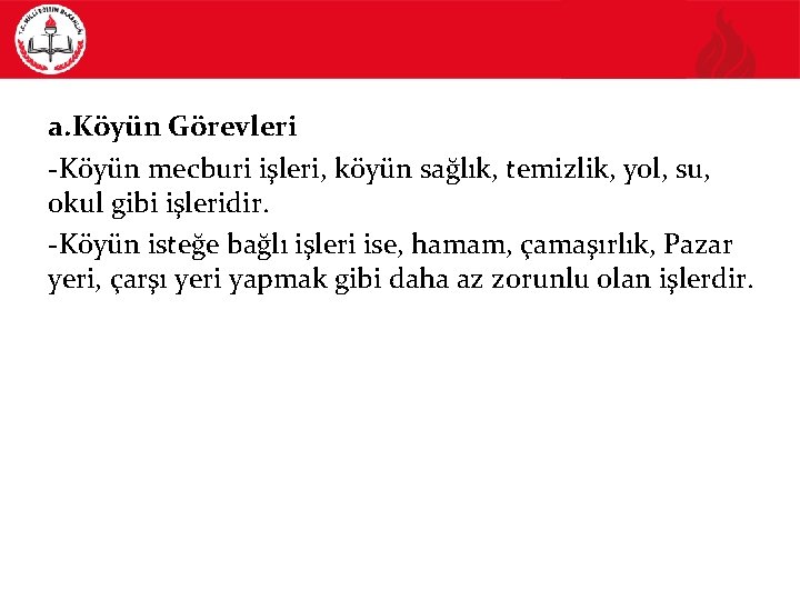 a. Köyün Görevleri -Köyün mecburi işleri, köyün sağlık, temizlik, yol, su, okul gibi işleridir.