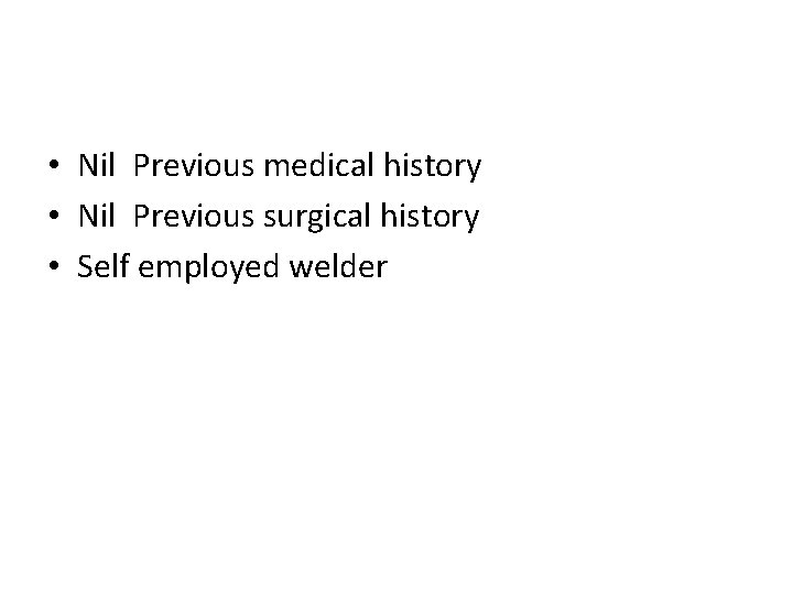  • Nil Previous medical history • Nil Previous surgical history • Self employed