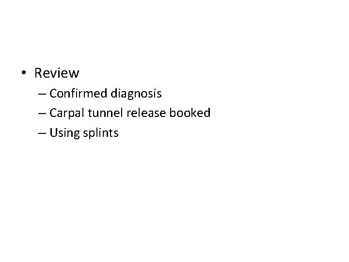  • Review – Confirmed diagnosis – Carpal tunnel release booked – Using splints