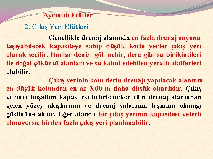Ayrıntılı Etütler 2. Çıkış Yeri Etütleri Genellikle drenaj alanında en fazla drenaj suyunu taşıyabilecek
