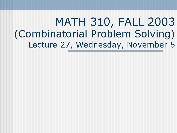 MATH 310, FALL 2003 (Combinatorial Problem Solving) Lecture 27, Wednesday, November 5 