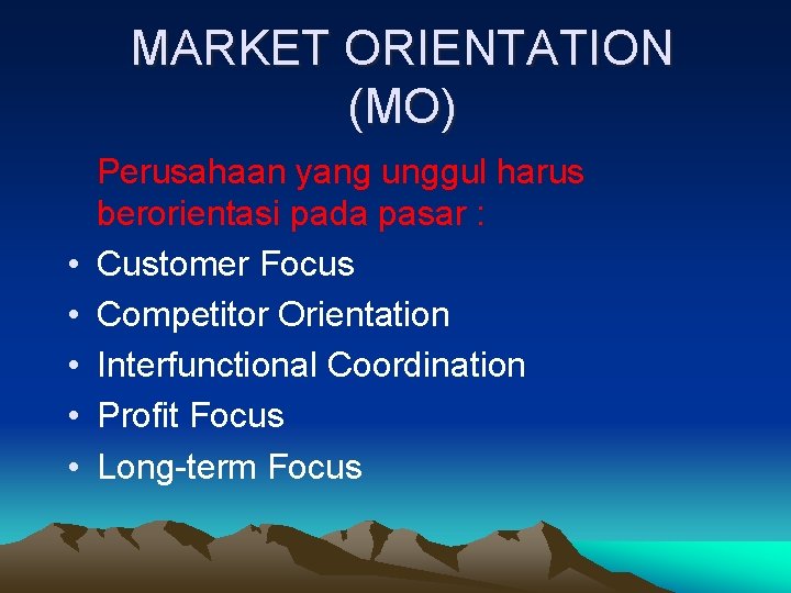 MARKET ORIENTATION (MO) • • • Perusahaan yang unggul harus berorientasi pada pasar :