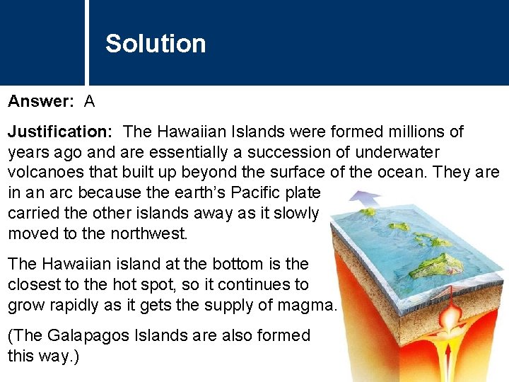 Solution Answer: A Justification: The Hawaiian Islands were formed millions of years ago and