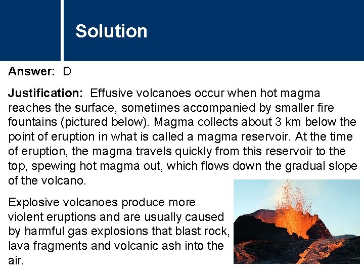 Solution Answer: D Justification: Effusive volcanoes occur when hot magma reaches the surface, sometimes