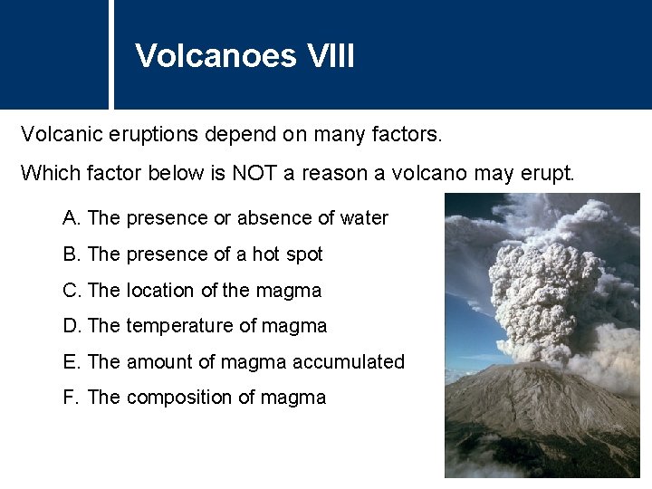 Volcanoes VIII Volcanic eruptions depend on many factors. Which factor below is NOT a