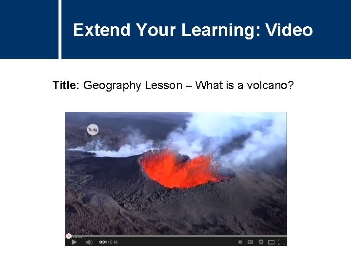 Extend Your Learning: Video Title: Geography Lesson – What is a volcano? 