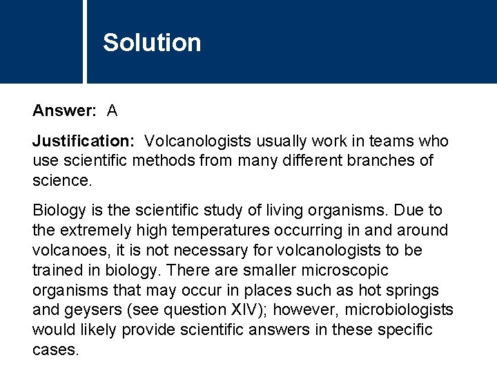 Solution Answer: A Justification: Volcanologists usually work in teams who use scientific methods from