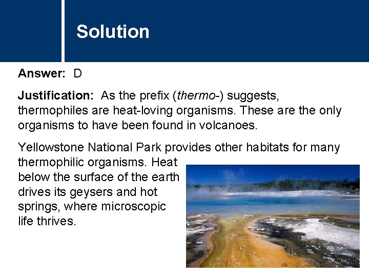 Solution Answer: D Justification: As the prefix (thermo-) suggests, thermophiles are heat-loving organisms. These