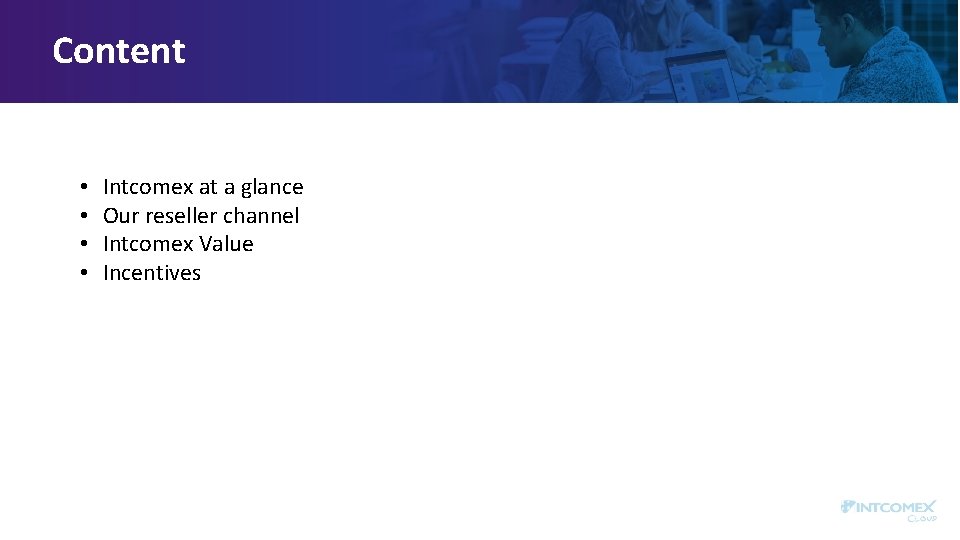 Content • • Intcomex at a glance Our reseller channel Intcomex Value Incentives 