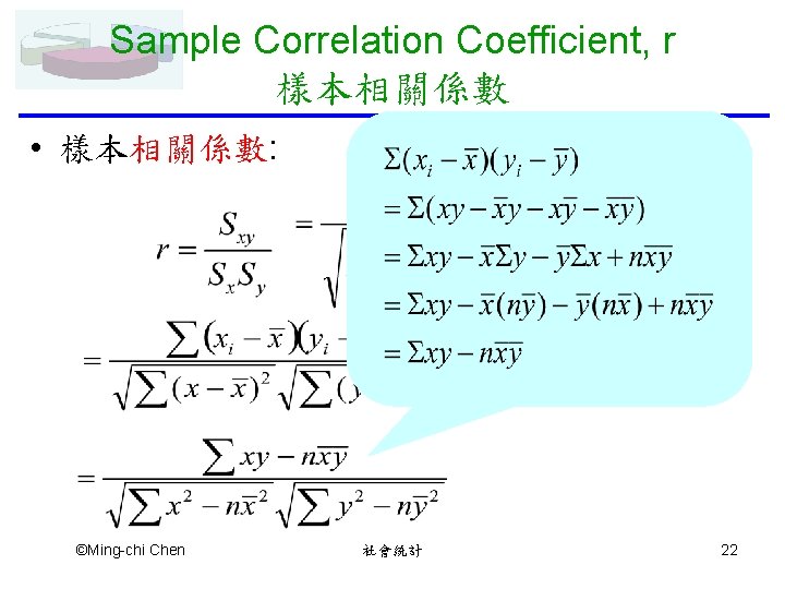 Sample Correlation Coefficient, r 樣本相關係數 • 樣本相關係數: ©Ming-chi Chen 社會統計 22 