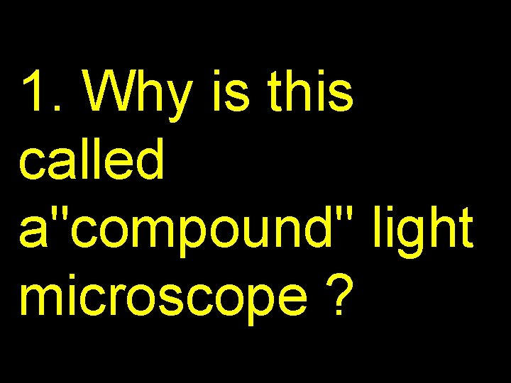 1. Why is this called a"compound" light microscope ? 