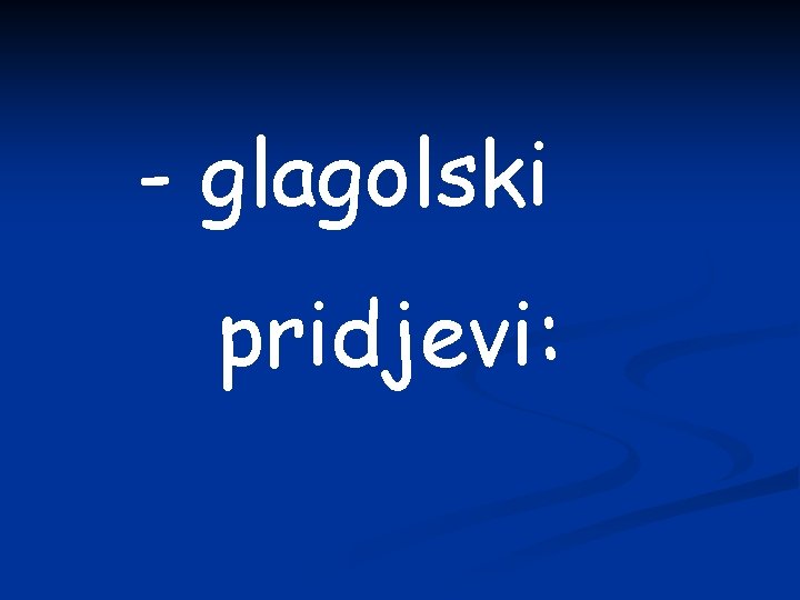 - glagolski pridjevi: 