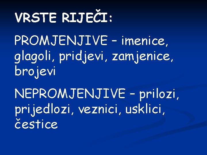 VRSTE RIJEČI: PROMJENJIVE – imenice, glagoli, pridjevi, zamjenice, brojevi NEPROMJENJIVE – prilozi, prijedlozi, veznici,