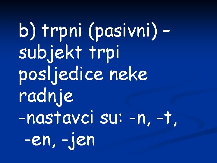 b) trpni (pasivni) – subjekt trpi posljedice neke radnje -nastavci su: -n, -t, -en,