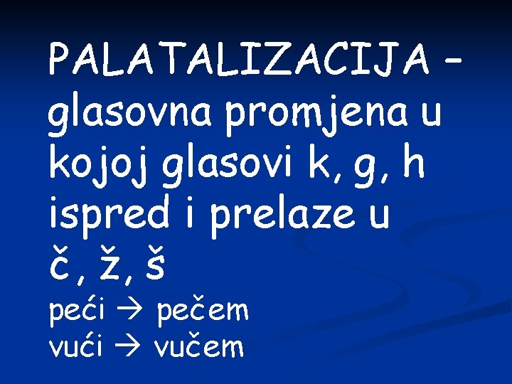 PALATALIZACIJA – glasovna promjena u kojoj glasovi k, g, h ispred i prelaze u