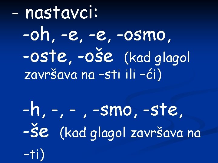 - nastavci: -oh, -e, -osmo, -oste, -oše (kad glagol završava na –sti ili –ći)