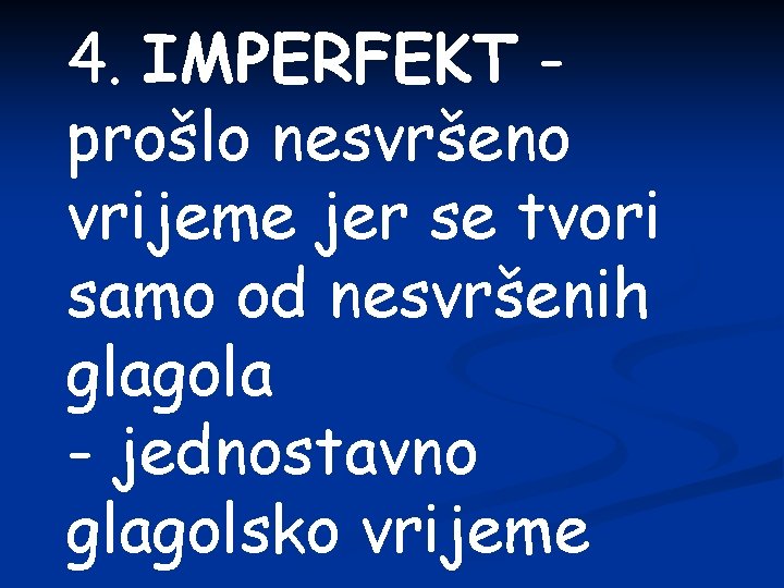 4. IMPERFEKT prošlo nesvršeno vrijeme jer se tvori samo od nesvršenih glagola - jednostavno