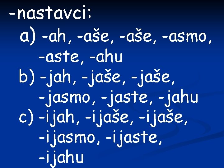 -nastavci: a) -ah, -aše, -asmo, -aste, -ahu b) -jah, -jaše, -jasmo, -jaste, -jahu c)