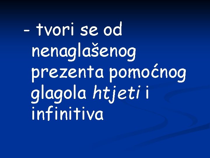 - tvori se od nenaglašenog prezenta pomoćnog glagola htjeti i infinitiva 