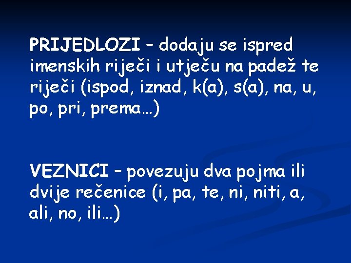 PRIJEDLOZI – dodaju se ispred imenskih riječi i utječu na padež te riječi (ispod,