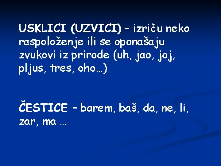 USKLICI (UZVICI) – izriču neko raspoloženje ili se oponašaju zvukovi iz prirode (uh, jao,